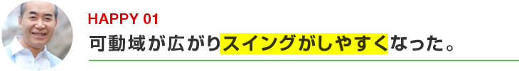 可動域が広がりスイングがしやすくなった。