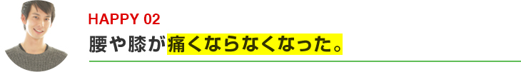 腰や膝が痛くならなくなった。