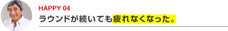 ラウンドが続いても疲れなくなった。