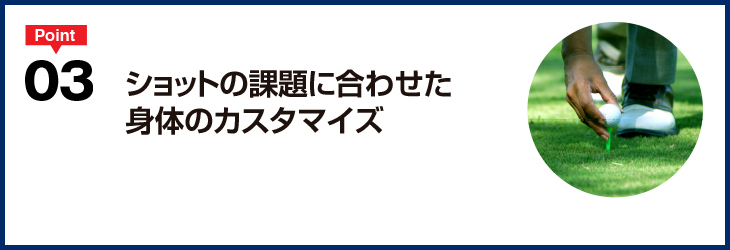 ショットの課題に合わせた身体のカスタマイズ